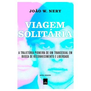 Livro Viagem Solitária: A Trajetória Pioneira De Um Transexual Em Busca De Reconhecimento E Liberdade João W. Nery