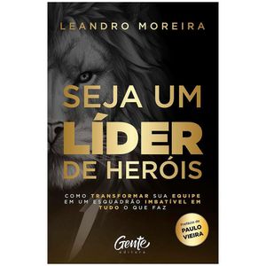 Livro - Seja Um Líder De Heróis: Como Transformar Sua Equipe Em Um Esquadrão Imbatível Em Tudo O Que Faz - Leandro Moreira